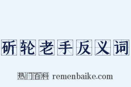 斫轮老手反义词是什么意思的图片